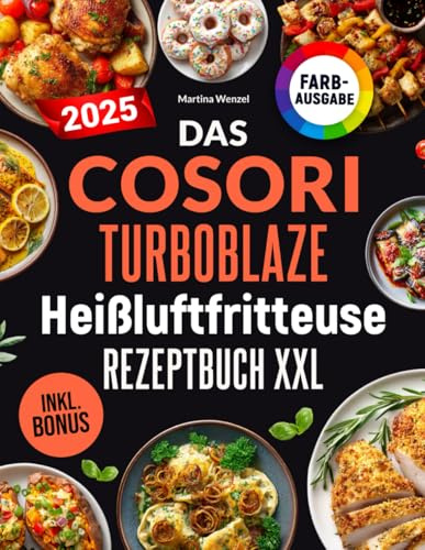 Das COSORI TurboBlaze Heißluftfritteuse Rezeptbuch XXL: Schnelle, schmackhafte und einfache Rezepte für Ihren COSORI TurboBlaze 9-in-1 Airfryer | für Einsteiger & Profis | inkl. Nährwerte & Bonus