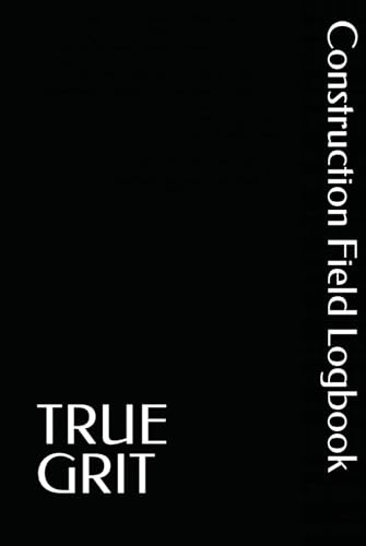 TRUE GRIT Construction Field Logbook: Field Logbook for Construction Projects, Jobsite Tracking, Daily Field Notes & Site Documentation (6x9)