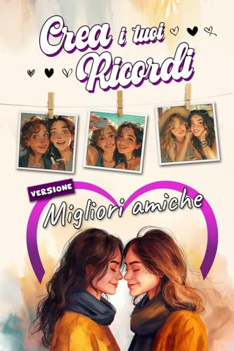 Crea i tuoi ricordi - Edizione Migliore Amiche: Diario per scrivere e archiviare con foto ricordi, emozioni, avventure e viaggi per rafforza i Legami con le tue Amiche del cuore