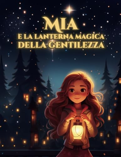 Mia e la Lanterna Magica della Gentilezza: Una fiaba magica che trasforma il cuore di Mia e dei giovani lettori!