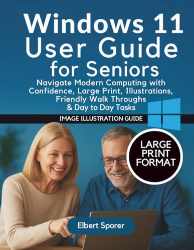 Windows 11 User Guide for Seniors: Navigate Modern Computing with Confidence, Large Print, Illustrations, Friendly Walk Throughs & Day to Day Tasks
