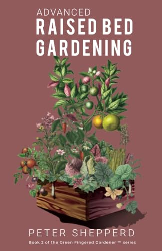 Advanced Raised Bed Gardening: Expert Tips to Optimize Your Yield, Grow Healthy Plants and Vegetables and Take Your Raised Bed Garden to the Next Level: 2 (The Green Fingered Gardener ™)