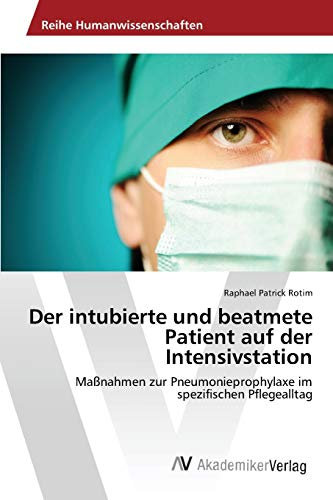 Der intubierte und beatmete Patient auf der Intensivstation: Maßnahmen zur Pneumonieprophylaxe im spezifischen Pflegealltag
