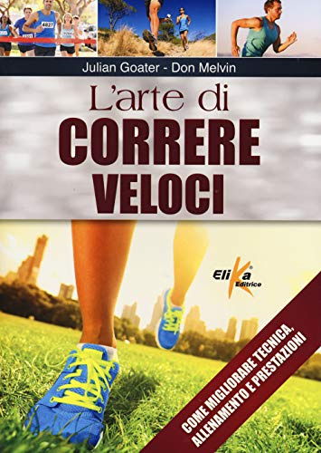 L'arte di correre veloci. Come migliorare tecnica, allenamento e prestazioni