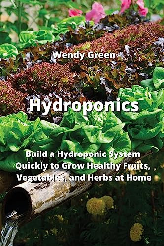 Hydroponics: Build a Hydroponic System Quickly to Grow Healthy Fruits, Vegetables, and Herbs at Home