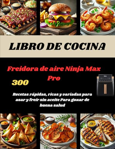 LIBRO DE COCINA Freidora de aire Ninja Max Pro: 300 Recetas rápidas, ricas y variadas para asar y freír sin aceite Para gozar de buena salud