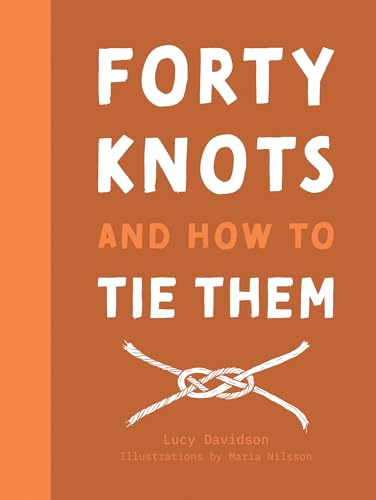 Forty Knots and How to Tie Them: The how-to guidebook for tying your own knots
