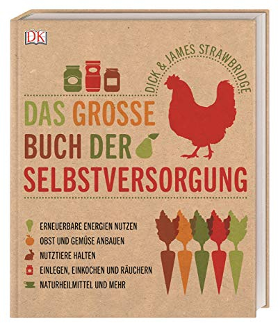 Das große Buch der Selbstversorgung: Erneuerbare Energien nutzen, Obst und Gemüse anbauen, Nutztiere halten, Einlegen, Einkochen und Räuchern, Naturheilmittel und mehr