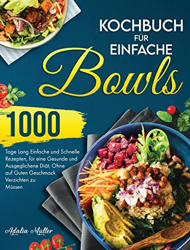 Kochbuch für Einfache Bowls: 1000 Tage Einfache und Schnelle Rezepte, um eine Gesunde und Ausgeglichene Diät zu Halten, Ohne auf Guten Geschmack Verzichten zu Müssen