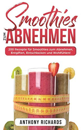 Smoothies zum Abnhemen: 200 Rezepte für Smoothies zum Abnehmen, Entgiften, Entschlacken und Wohlfühlen! Gesund Abnehmen mit diesen Smoothie Rezepten leicht gemacht für mehr Energie im Alltag!