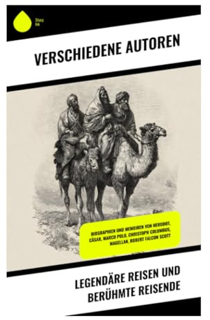 Legendäre Reisen und berühmte Reisende: Biographien und Memoiren von Herodot, Cäsar, Marco Polo, Christoph Columbus, Magellan, Robert Falcon Scott