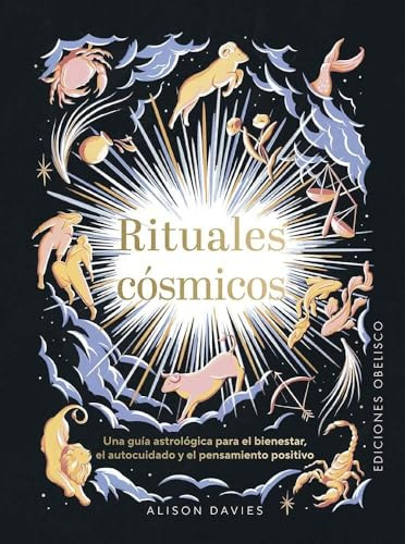 Rituales cósmicos: Una Guía Astrológica Para El Bienestar, El Autocuidado U El Pensamiento Positivo (Astrología)