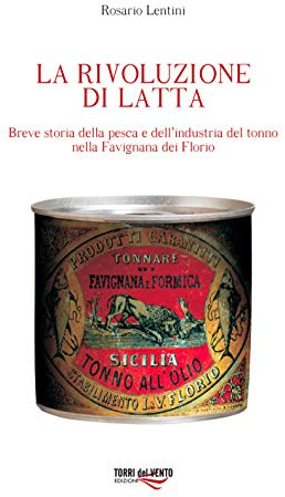 La rivoluzione di latta. Breve storia della pesca e dell'industria del tonno nella Favignana dei Florio