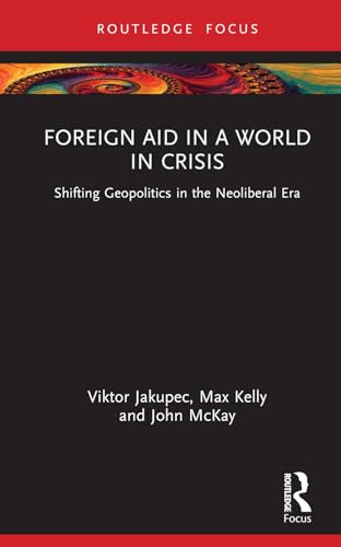 Foreign Aid in a World in Crisis: Shifting Geopolitics in the Neoliberal Era (Routledge Explorations in Development Studies)