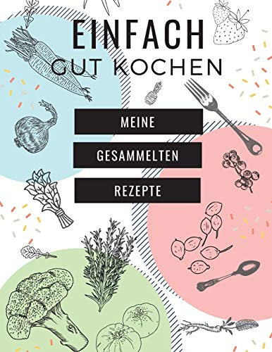 EINFACH GUT KOCHEN - MEINE GESAMMELTEN REZEPTE: MEIN XXL KOCHBUCH zum Selberschreiben REZEPTBUCH Softcover & Punktraster • Inhaltsverzeichnis & Seitennummerierung A4 WEIß PASTELL COVER
