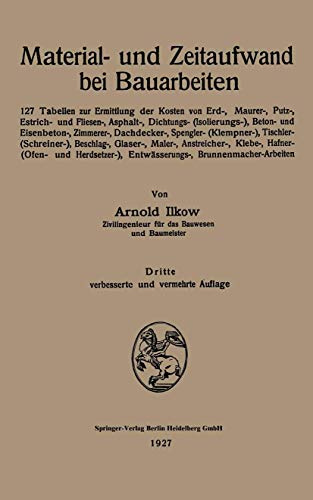 Material- und Zeitaufwand bei Bauarbeiten: 127 Tabellen zur Ermittlung der Kosten von Erd-, Maurer-, Putz-, Estrich- und Fliesen-, Asphalt-, . . . ... Entwässerungs-, Brunnenmacher-Arbeiten