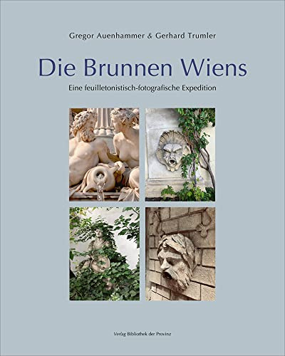 Die Brunnen Wiens: Eine feuilletonistisch-fotografische Expedition