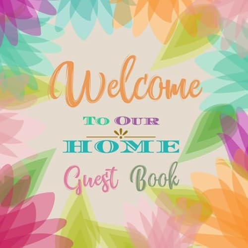 Welcome to Our Home Guest Book: Novelty for House Living Room or Vacation Rental and Air B & B Bed & Breakfast, Colorful Floral Nature