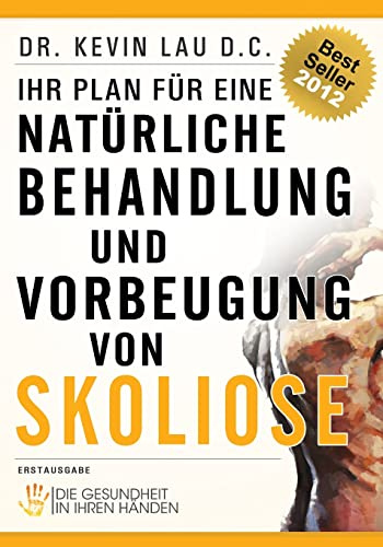 Ihr Plan für eine natürliche Behandlung und Vorbeugung von Skoliose: Die Gesundheit in Ihren Händen (German Edition)