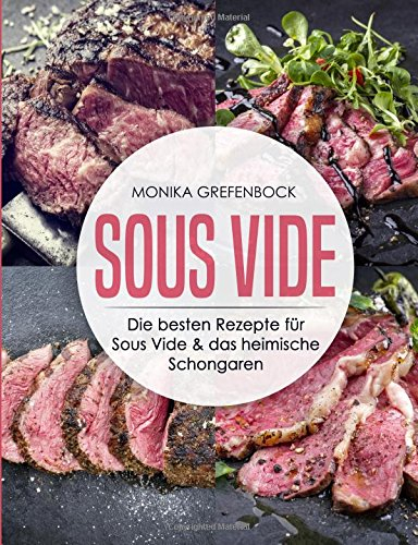 Sous Vide: Die besten Rezepte für Sous Vide & das heimisch Schongaren