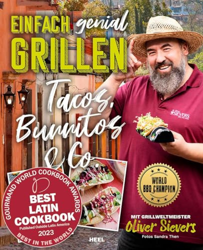 Einfach genial Grillen – Tacos, Burritos & Co. Grillrezpte: Bestes lateinamerikanisches Kochbuch – Mexikanische Streetfood-Rezepte für Grill und Küche ... Oliver Sievers - World BBQ Champion