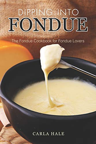 Dipping into Fondue: The Fondue Cookbook for Fondue Lovers