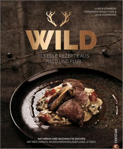 Grundkochbuch: Wild. 125 edle Rezepte aus Wald und Flur. Naturnah und nachhaltig Wild kochen mit Reh, Hirsch, Wildschwein, Wildgeflügel & Fisch