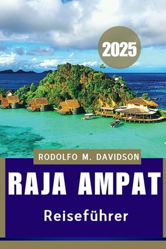 RAJA AMPAT REISEFÜHRER 2025: Das ultimative Handbuch für Öko-Abenteurer, Taucher und Kulturinteressierte“