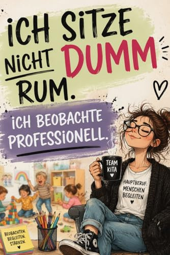 Ich sitze nicht dumm rum. Ich beobachte professionell.: Beobachtungsbuch Kita- Strukturierte Dokumentation für Erzieher:innen im Kindergarten. ... Notizbuch für Erzieher:inen. Kitanotizen.