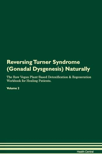 Reversing Turner Syndrome (Gonadal Dysgenesis) Naturally The Raw Vegan Plant-Based Detoxification & Regeneration Workbook for Healing Patients. Volume 2