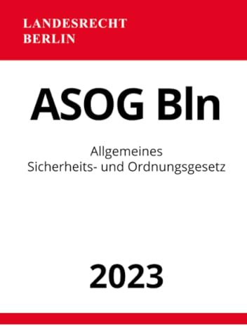 Allgemeines Sicherheits- und Ordnungsgesetz - ASOG Bln 2023: Allgemeines Gesetz zum Schutz der öffentlichen Sicherheit und Ordnung in Berlin