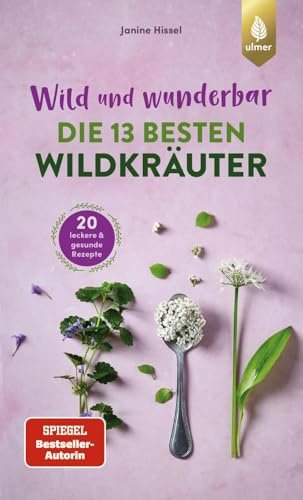 Wild und wunderbar: die 13 besten Wildkräuter: Die besten Wildpflanzen finden und genießen. 20 leckere und gesunde Rezepte