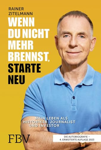Wenn du nicht mehr brennst, starte neu: Mein Leben als Historiker, Journalist und Investor | 4., erweiterte Auflage