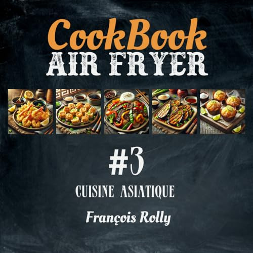 CookBook - Air Fryer - Cuisine asiatique - #3: Recettes inspirées de la cuisine chinoise, japonaise, coréenne, thaïlandaise, vietnamienne...