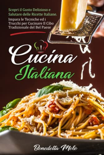 Cucina Italiana: Scopri il Gusto Delizioso e Salutare delle Ricette Italiane. Impara le Tecniche ed i Trucchi per Cucinare Il Cibo Tradizionale del Bel Paese.