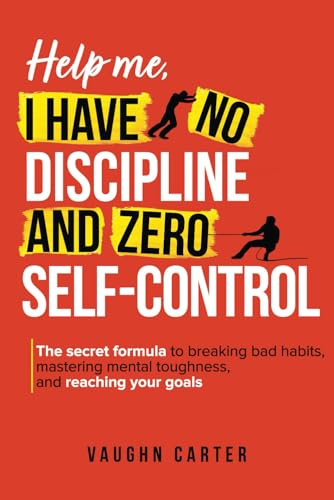 Help Me, I Have No Discipline and Zero Self-Control: The Secret Formula to Breaking Bad Habits, Mastering Mental Toughness, and Reaching Your Goals (The Help Me Series)