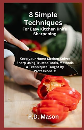 8 Simple Techniques For Easy Kitchen Knife Sharpening: A Handy Kitchen Guide To Keeping Your Home Kitchen Knives Sharp and Ready Using Trusted Tools and Methods