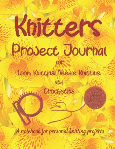 Knitters Project Journal: Knitting Notebook Project Journal, Planner, Logbook: For Loom Knitting, Needle Knitting and Crocheting