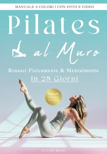 Pilates Al Muro: La Tua Guida Step By Step per Rinascere Fisicamente e Mentalmente, Stare Bene Con Te Stessa e Vederti Sotto una Nuova Luce in 28 ... Femminile: Pilates e Yoga per il Benessere)
