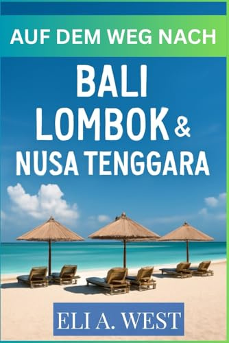 AUF DEM WEG NACH BALI, LOMBOK & NUSA TENGGARA: Ein umfassender Leitfaden für Abenteuer, Kultur und Ruhe in Indonesien