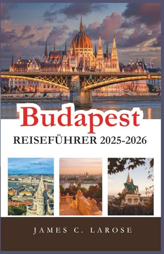 Budapest Reiseführer 2025-2026: Entdecken Sie unvergessliche Erlebnisse und Insidertipps, um das Herz Ungarns mit seinen Routen, Restaurants und Sehenswürdigkeiten kennenzulernen