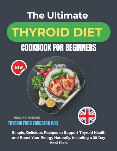 The Ultimate Thyroid Diet Cookbook for Beginners: Simple, Delicious Recipes to Support Thyroid Health and Boost Your Energy Naturally. Including a 30-Day Meal Plan