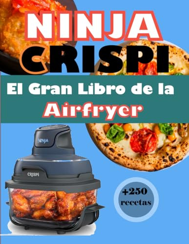 NINJA CRISPI El Gran Libro de la Airfryer: Más de 250 recetas modernas, fáciles y crujientes: del desayuno al postre, sin fritura y sin estrés