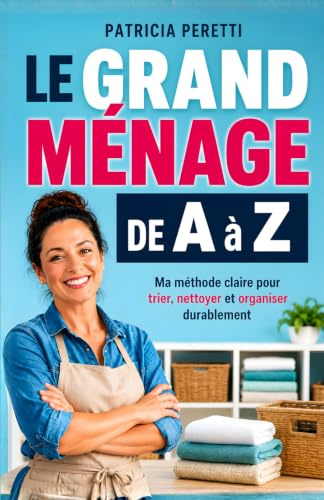 Le Grand Ménage de A à Z: Ma Méthode Claire pour Trier, Nettoyer et Organiser Durablement | Livre pour Bien Faire le Ménage | Nettoyage Maison | Grand ... Naturel | Produits Ménager et d’Entretien