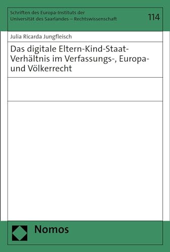 Das digitale Eltern-Kind-Staat-Verhältnis im Verfassungs-, Europa- und Völkerrecht (Schriften des Europa-Instituts der Universität des Saarlandes – Rechtswissenschaft 114)