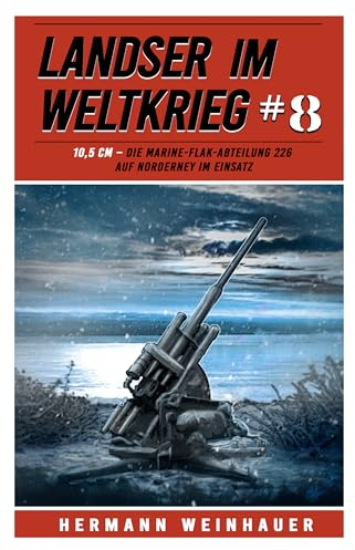 Landser im Weltkrieg 8: 10,5 CM – Die Marine-Flak-Abteilung 226 auf Norderney im Einsatz (Landser im Weltkrieg – Erlebnisberichte in Romanheft-Länge)