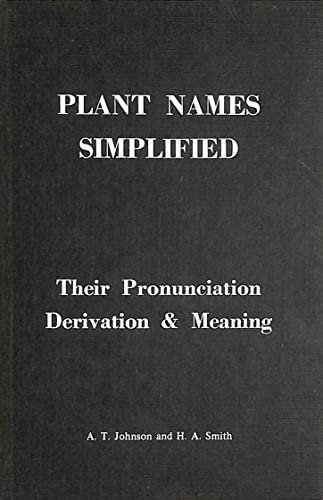 Plant Names Simplified: Their Pronunciation, Derivation & Meaning: Their Pronunciation, Derivation and Meaning