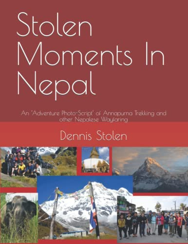 Stolen Moments In Nepal: An ‘Adventure Photo-Script’ of Annapurna Trekking and other Nepalese Wayfaring (Stolen Moments Adventures)