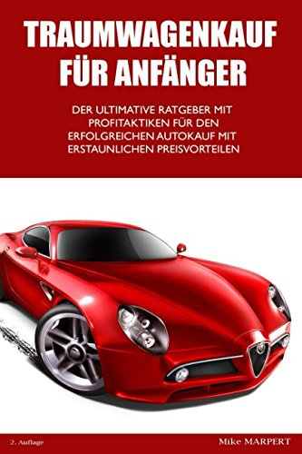 Traumwagenkauf für Anfänger: Der ultimative Ratgeber mit Profitaktiken für den erfolgreichen Autokauf mit erstaunlichen Preisvorteilen