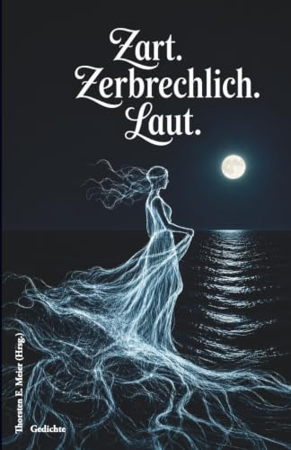Zart. Zerbrechlich. Laut. Gedichte: Lyrik mit Licht und Schatten